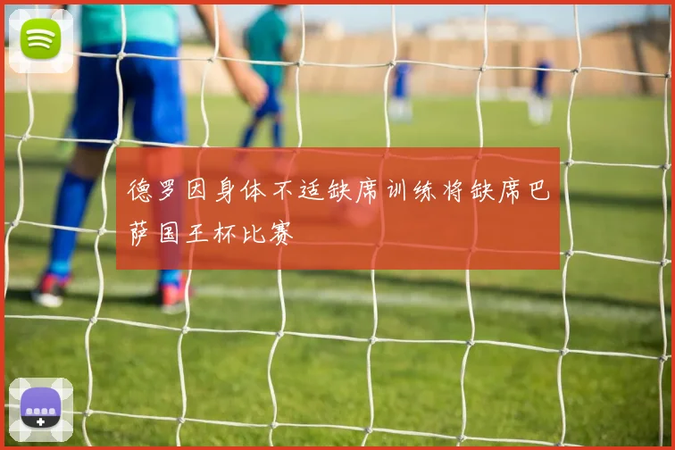 德罗因身体不适缺席训练将缺席巴萨国王杯比赛