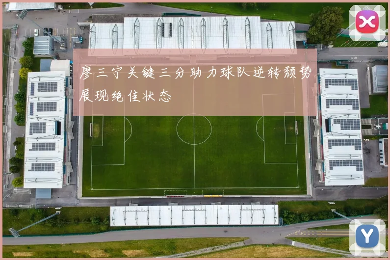 廖三宁关键三分助力球队逆转颓势展现绝佳状态