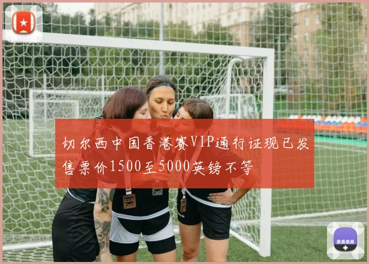 切尔西中国香港赛VIP通行证现已发售票价1500至5000英镑不等