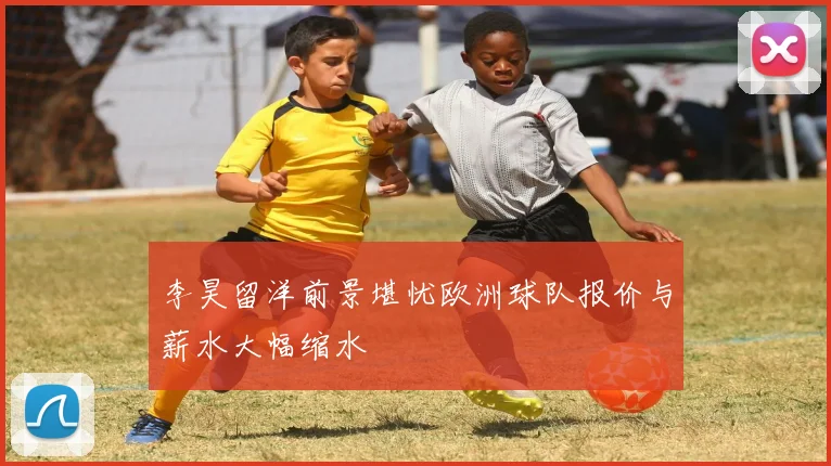 李昊留洋前景堪忧欧洲球队报价与薪水大幅缩水